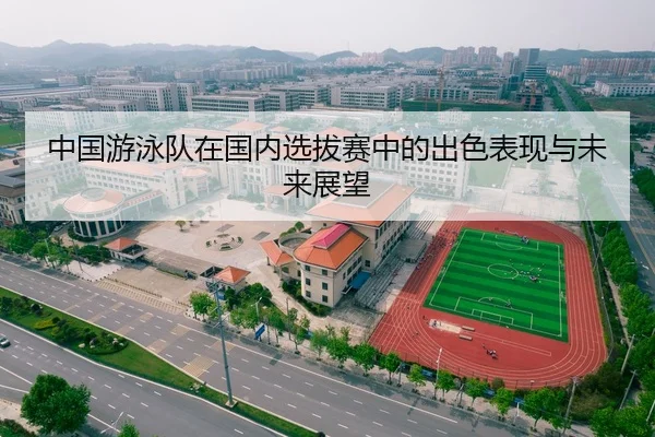 中国游泳队在国内选拔赛中的出色表现与未来展望