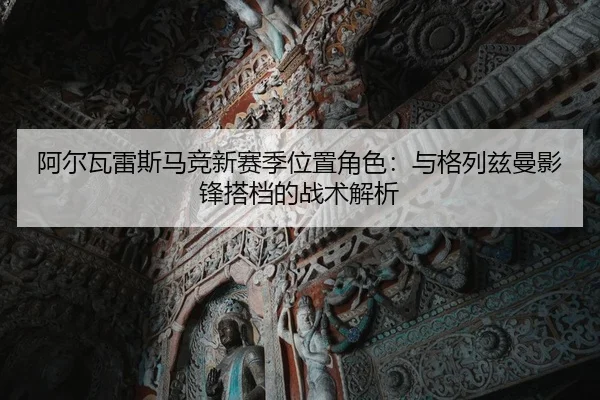阿尔瓦雷斯马竞新赛季位置角色：与格列兹曼影锋搭档的战术解析