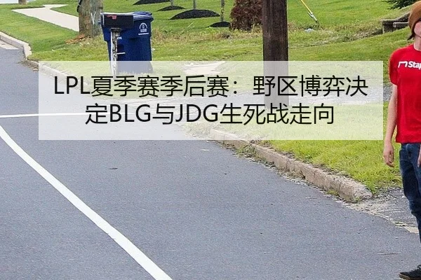 LPL夏季赛季后赛：野区博弈决定BLG与JDG生死战走向