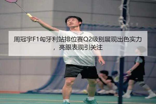 周冠宇F1匈牙利站排位赛Q2级别展现出色实力，亮眼表现引关注
